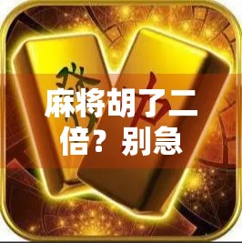 麻将胡了二倍？别急，先看看你是不是运气型选手！