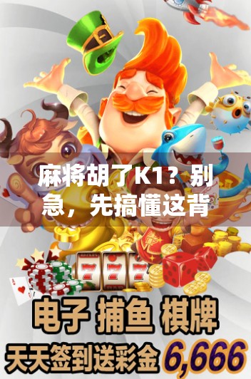 麻将胡了K1？别急，先搞懂这背后的牌局哲学！