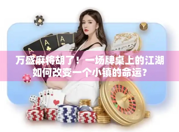 万盛麻将胡了！一场牌桌上的江湖如何改变一个小镇的命运？