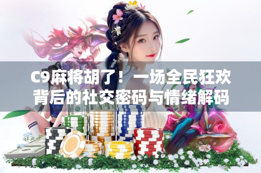 C9麻将胡了！一场全民狂欢背后的社交密码与情绪解码