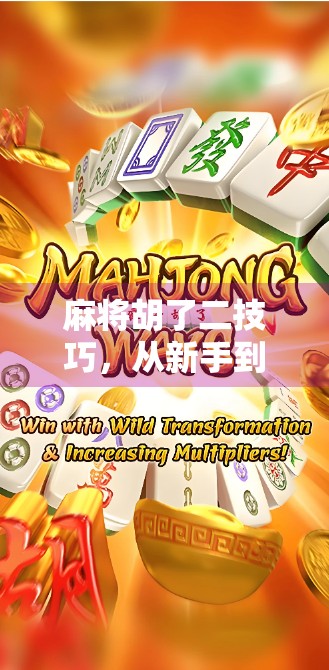 麻将胡了二技巧，从新手到高手的进阶之路，教你轻松打出二字牌的制胜密码！