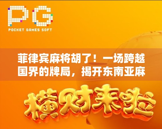 菲律宾麻将胡了！一场跨越国界的牌局，揭开东南亚麻将文化的神秘面纱