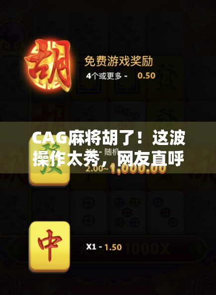 CAG麻将胡了！这波操作太秀，网友直呼这才是真正的麻将高手