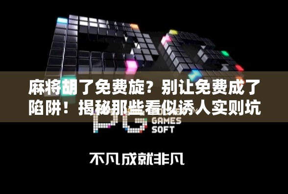 麻将胡了免费旋？别让免费成了陷阱！揭秘那些看似诱人实则坑人的福利套路