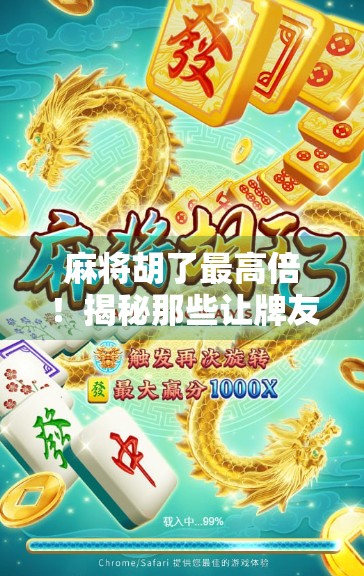 麻将胡了最高倍!揭秘那些让牌友惊呼这也能赢的神奇牌局 麻将胡了最高倍!揭秘那些让牌友惊呼这也能赢的神奇牌局