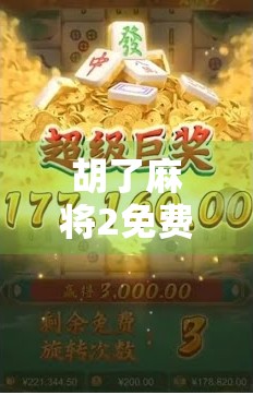 胡了麻将2免费，是真香还是陷阱？深度测评告诉你真相！