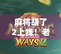 麻将胡了2上线！老玩家泪目，新玩家狂喜，这游戏到底有多上头？