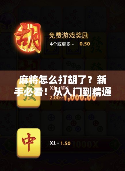 麻将怎么打胡了？新手必看！从入门到精通的胡牌秘籍全解析！