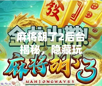 麻将胡了2后台揭秘，隐藏玩法、彩蛋与玩家必知的冷知识全解析！