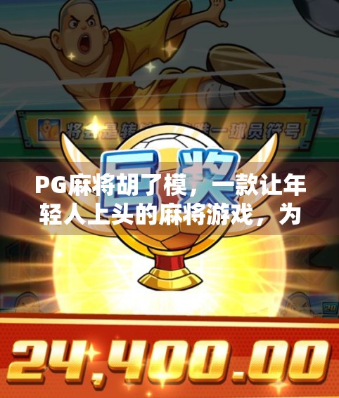PG麻将胡了模，一款让年轻人上头的麻将游戏，为何火出圈？