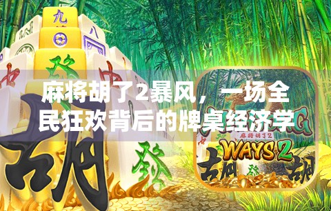 麻将胡了2暴风,一场全民狂欢背后的牌桌经济学 麻将胡了2暴风,一场全民狂欢背后的牌桌经济学