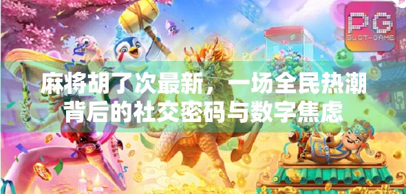 麻将胡了次最新，一场全民热潮背后的社交密码与数字焦虑