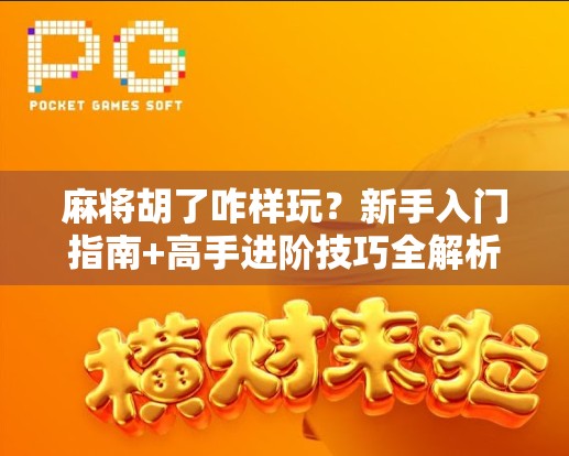 麻将胡了咋样玩？新手入门指南+高手进阶技巧全解析！
