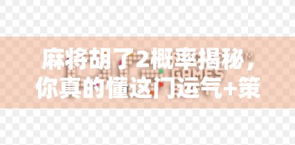 麻将胡了2概率揭秘,你真的懂这门运气+策略的玄学吗? 麻将胡了2概率揭秘,你真的懂这门运气+策略的玄学吗?