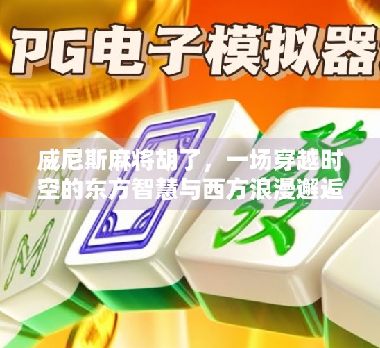 威尼斯麻将胡了，一场穿越时空的东方智慧与西方浪漫邂逅