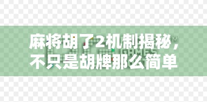 麻将胡了2机制揭秘，不只是胡牌那么简单，这些隐藏规则你真的懂吗？