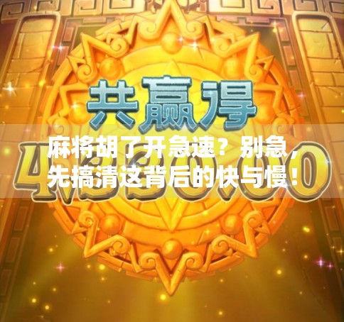 麻将胡了开急速？别急，先搞清这背后的快与慢！