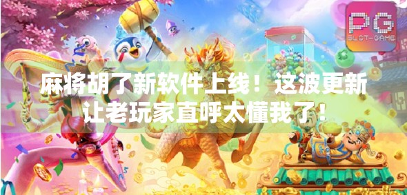 麻将胡了新软件上线！这波更新让老玩家直呼太懂我了！