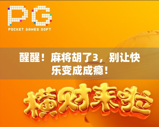 醒醒!麻将胡了3,别让快乐变成成瘾! 醒醒!麻将胡了3,别让快乐变成成瘾!