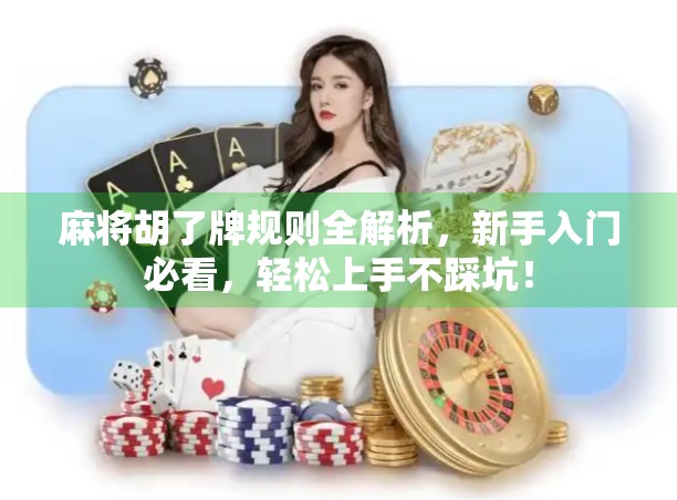 麻将胡了牌规则全解析，新手入门必看，轻松上手不踩坑！