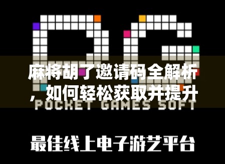 麻将胡了邀请码全解析，如何轻松获取并提升游戏体验？