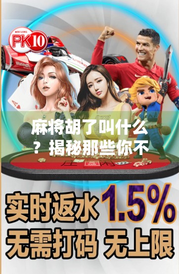 麻将胡了叫什么？揭秘那些你不知道的胡牌暗语与文化密码！