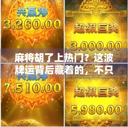 麻将胡了上热门?这波牌运背后藏着的,不只是运气! 麻将胡了上热门?这波牌运背后藏着的,不只是运气!