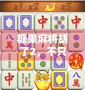 糖果麻将胡了2,不只是游戏升级,更是社交与情感的全新载体 糖果麻将胡了2,不只是游戏升级,更是社交与情感的全新载体