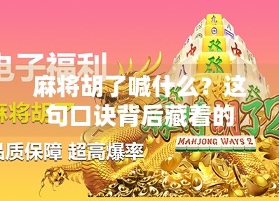 麻将胡了喊什么？这句口诀背后藏着的不仅是技巧，还有人情世故！
