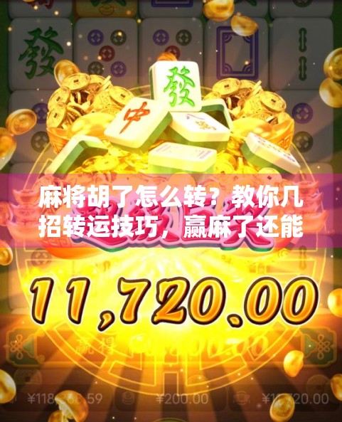 麻将胡了怎么转?教你几招转运技巧,赢麻了还能继续赢! 麻将胡了怎么转?教你几招转运技巧,赢麻了还能继续赢!