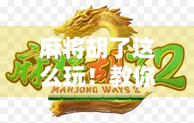 麻将胡了这么玩！教你从菜鸟秒变牌神，新手也能赢麻的秘诀全在这！