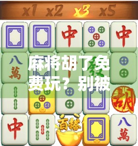 麻将胡了免费玩？别被免费二字骗了！揭秘背后隐藏的套路与真相