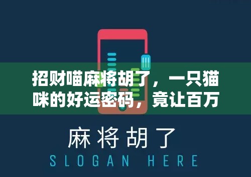 招财喵麻将胡了,一只猫咪的好运密码,竟让百万网友疯狂转发! 招财喵麻将胡了,一只猫咪的好运密码,竟让百万网友疯狂转发!