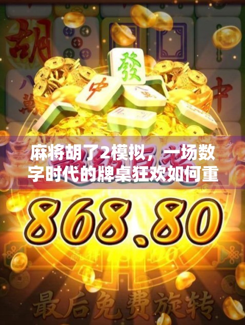 麻将胡了2模拟,一场数字时代的牌桌狂欢如何重塑玩家社交与策略体验? 麻将胡了2模拟,一场数字时代的牌桌狂欢如何重塑玩家社交与策略体验?