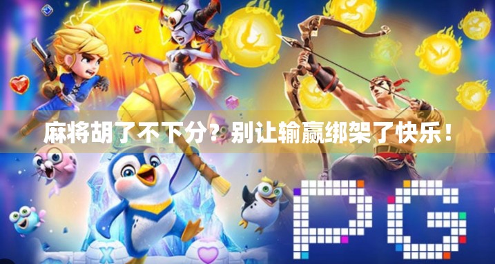 麻将胡了不下分?别让输赢绑架了快乐! 麻将胡了不下分?别让输赢绑架了快乐!