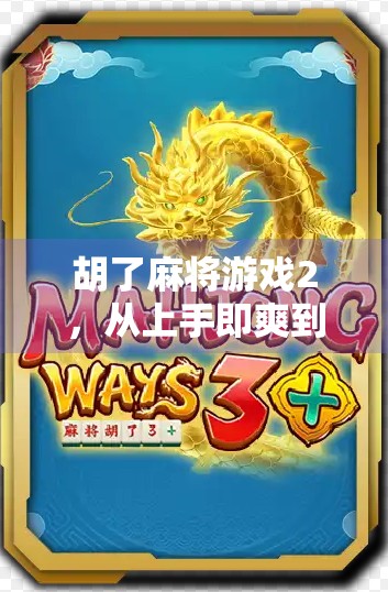 胡了麻将游戏2，从上手即爽到停不下来的国民级休闲新宠