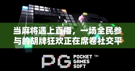 当麻将遇上直播，一场全民参与的胡牌狂欢正在席卷社交平台！