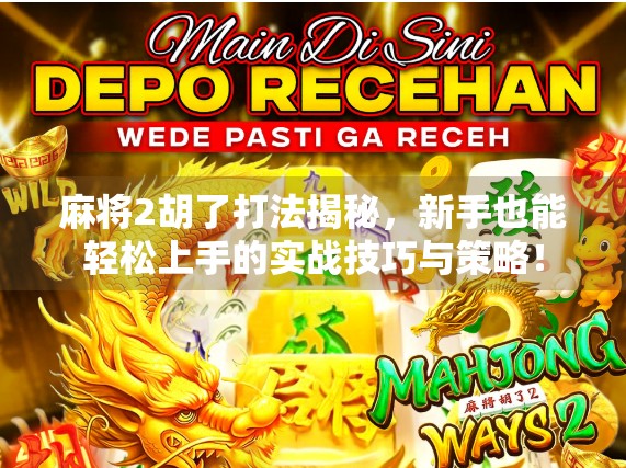 麻将2胡了打法揭秘，新手也能轻松上手的实战技巧与策略！