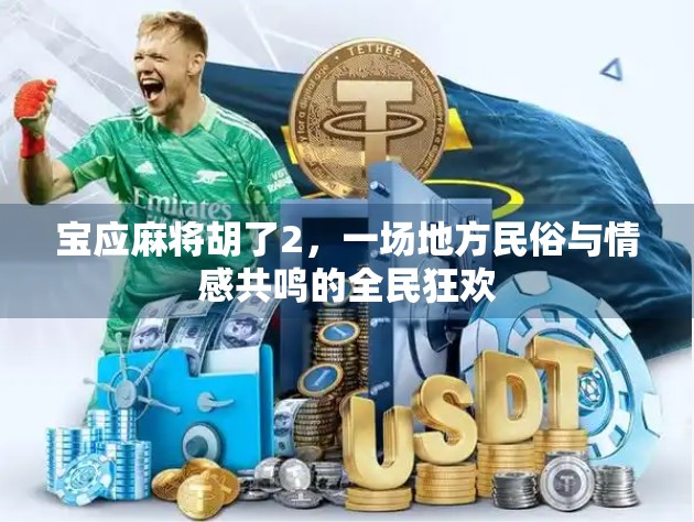 宝应麻将胡了2,一场地方民俗与情感共鸣的全民狂欢 宝应麻将胡了2,一场地方民俗与情感共鸣的全民狂欢