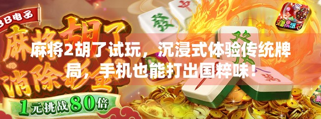 麻将2胡了试玩，沉浸式体验传统牌局，手机也能打出国粹味！