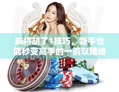 麻将胡了1技巧，新手也能秒变高手的一箭双雕绝招！