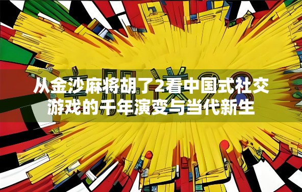 从金沙麻将胡了2看中国式社交游戏的千年演变与当代新生