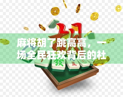 麻将胡了跳高高，一场全民狂欢背后的社交密码与情绪释放