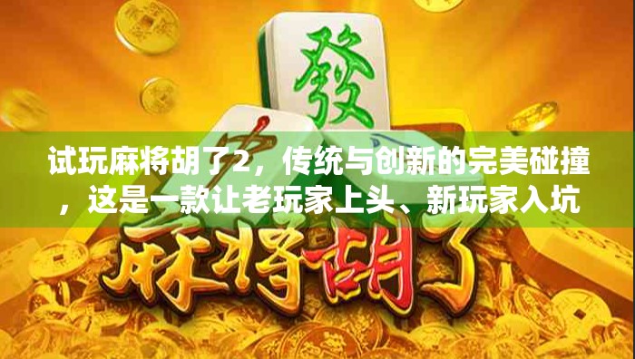 试玩麻将胡了2，传统与创新的完美碰撞，这是一款让老玩家上头、新玩家入坑的国民级手游！