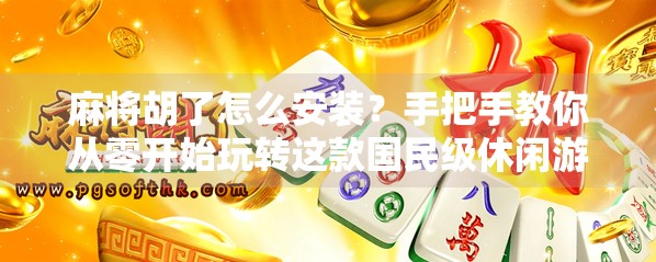 麻将胡了怎么安装?手把手教你从零开始玩转这款国民级休闲游戏! 麻将胡了怎么安装?手把手教你从零开始玩转这款国民级休闲游戏!