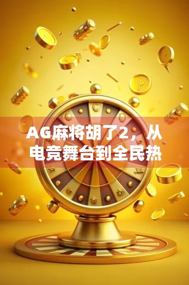 AG麻将胡了2,从电竞舞台到全民热潮,这局胡牌背后藏着什么? AG麻将胡了2,从电竞舞台到全民热潮,这局胡牌背后藏着什么?