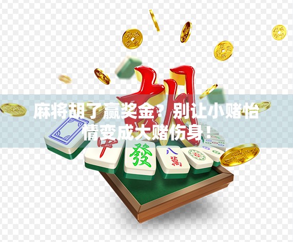麻将胡了赢奖金？别让小赌怡情变成大赌伤身！