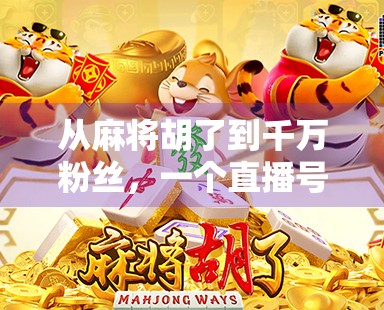 从麻将胡了到千万粉丝，一个直播号的逆袭之路，普通人也能玩转自媒体！