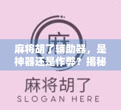 麻将胡了辅助器，是神器还是作弊？揭秘背后的真相与风险！