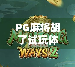 PG麻将胡了试玩体验，这是一款让老玩家也忍不住上头的手机麻将游戏！